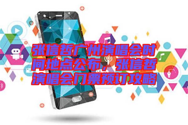 張信哲廣州演唱會時間地點(diǎn)公布，張信哲演唱會門票預(yù)訂攻略