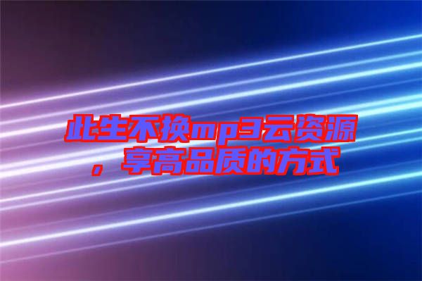 此生不換mp3云資源，享高品質(zhì)的方式