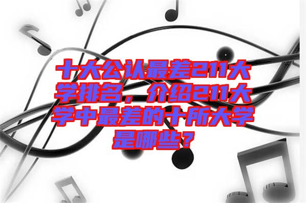 十大公認(rèn)最差211大學(xué)排名，介紹211大學(xué)中最差的十所大學(xué)是哪些？