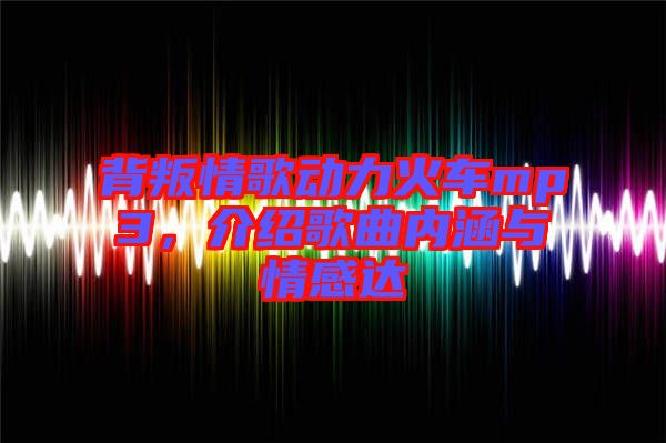 背叛情歌動(dòng)力火車mp3，介紹歌曲內(nèi)涵與情感達(dá)