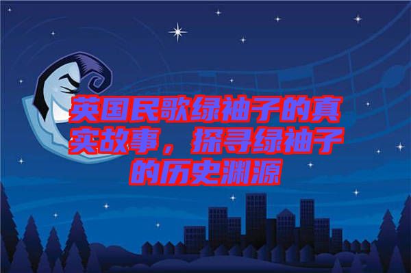 英國民歌綠袖子的真實故事，探尋綠袖子的歷史淵源