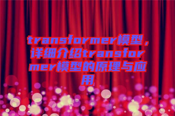 transformer模型，詳細(xì)介紹transformer模型的原理與應(yīng)用