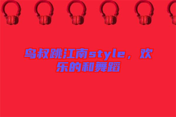鳥叔跳江南style，歡樂的和舞蹈
