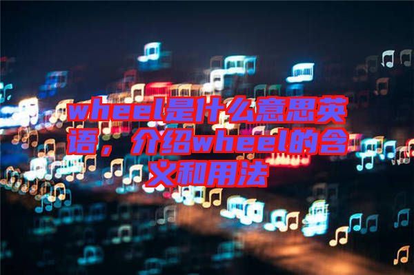 wheel是什么意思英語，介紹wheel的含義和用法