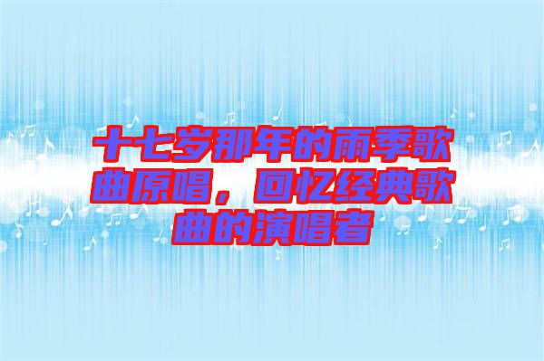 十七歲那年的雨季歌曲原唱，回憶經(jīng)典歌曲的演唱者