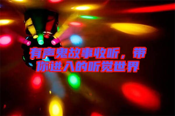 有聲鬼故事收聽，帶你進(jìn)入的聽覺世界