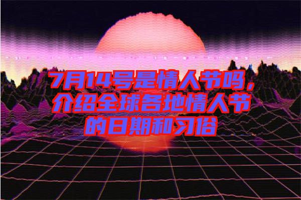7月14號是情人節(jié)嗎，介紹全球各地情人節(jié)的日期和習(xí)俗