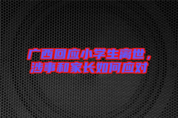 廣西回應(yīng)小學生離世，涉事和家長如何應(yīng)對