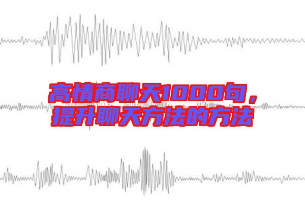 高情商聊天1000句，提升聊天方法的方法