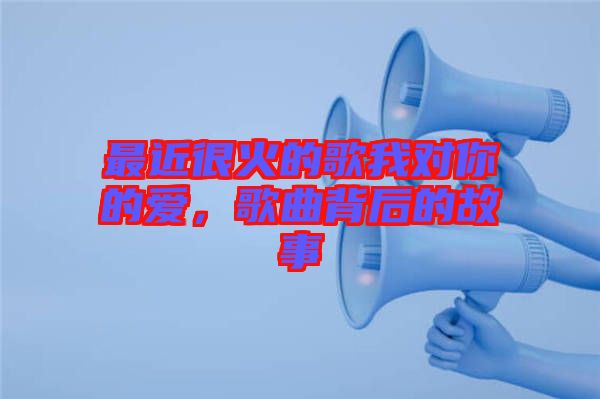 最近很火的歌我對(duì)你的愛，歌曲背后的故事