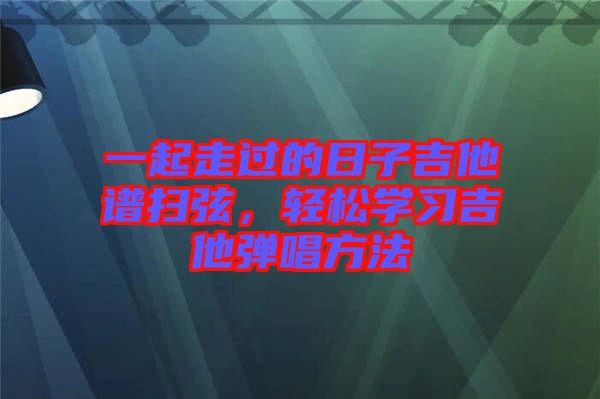 一起走過的日子吉他譜掃弦，輕松學(xué)習(xí)吉他彈唱方法