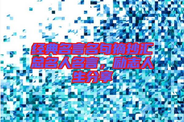 經(jīng)典名言名句摘抄匯總名人名言，勵志人生分享