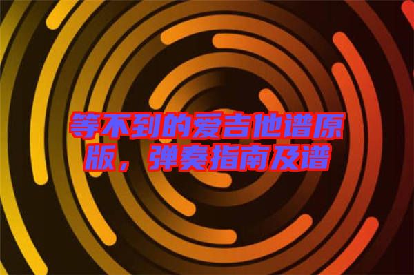 等不到的愛(ài)吉他譜原版，彈奏指南及譜