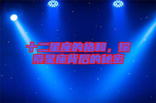 十二星座的格和，探索星座背后的秘密