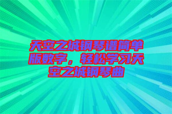 天空之城鋼琴譜簡(jiǎn)單版數(shù)字，輕松學(xué)習(xí)天空之城鋼琴曲