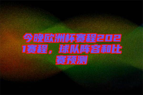 今晚歐洲杯賽程2021賽程，球隊(duì)陣容和比賽預(yù)測(cè)