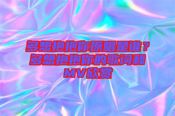 多想抱抱你原唱是誰(shuí)？多想抱抱你的歌詞和MV欣賞