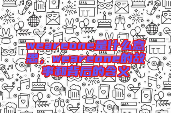 weareone是什么意思，weareone的故事和背后的含義