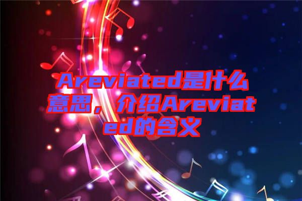 Areviated是什么意思，介紹Areviated的含義