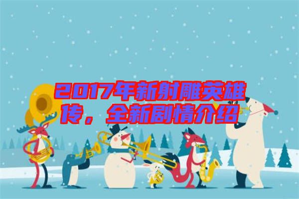 2017年新射雕英雄傳，全新劇情介紹