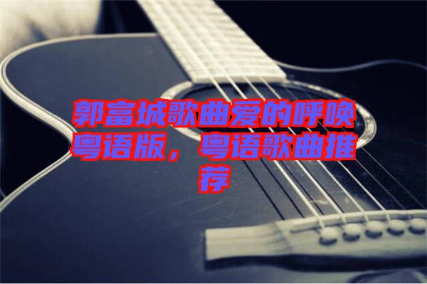 郭富城歌曲愛的呼喚粵語版，粵語歌曲推薦