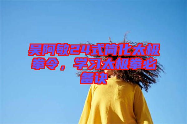 吳阿敏24式簡化太極拳令，學(xué)習(xí)太極拳必備訣