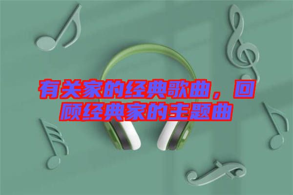 有關(guān)家的經(jīng)典歌曲，回顧經(jīng)典家的主題曲
