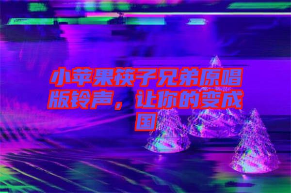 小蘋(píng)果筷子兄弟原唱版鈴聲，讓你的變成國(guó)