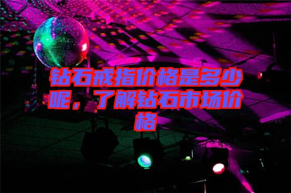 鉆石戒指價(jià)格是多少呢，了解鉆石市場(chǎng)價(jià)格