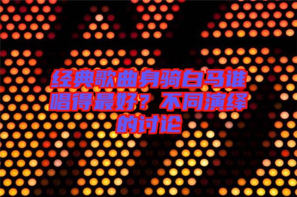 經(jīng)典歌曲身騎白馬誰(shuí)唱得最好？不同演繹的討論