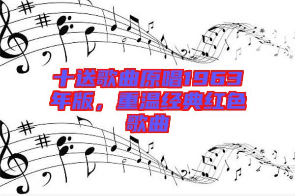 十送歌曲原唱1963年版，重溫經(jīng)典紅色歌曲
