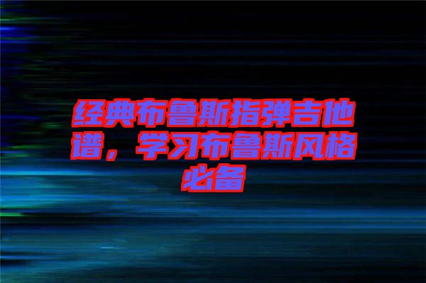 經(jīng)典布魯斯指彈吉他譜，學習布魯斯風格必備