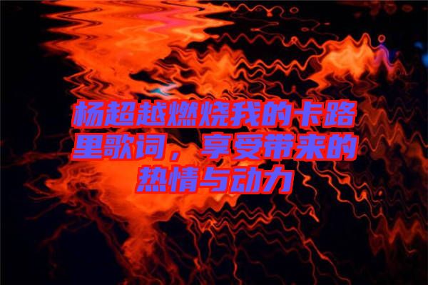 楊超越燃燒我的卡路里歌詞，享受帶來的熱情與動(dòng)力