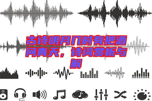古詩明月幾時有把酒問青天，詩詞賞析與解