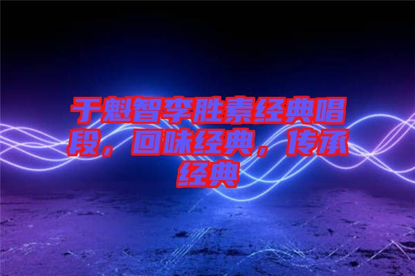 于魁智李勝素經(jīng)典唱段，回味經(jīng)典，傳承經(jīng)典