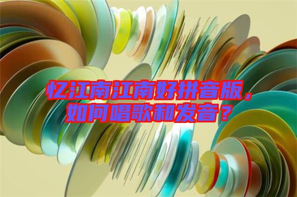 憶江南江南好拼音版，如何唱歌和發(fā)音？