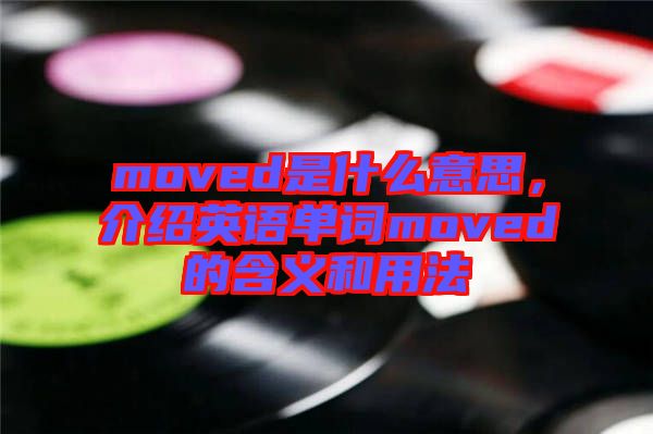 moved是什么意思，介紹英語(yǔ)單詞moved的含義和用法