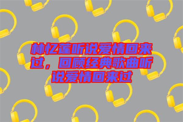 林憶蓮聽說愛情回來過，回顧經(jīng)典歌曲聽說愛情回來過