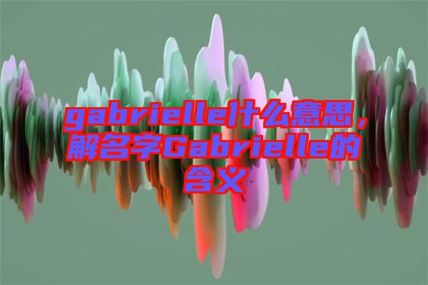 gabrielle什么意思，解名字Gabrielle的含義