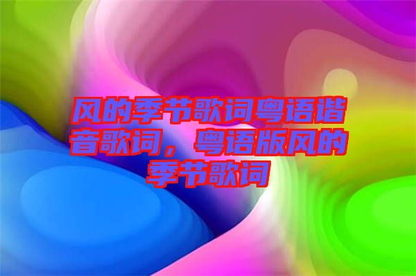 風(fēng)的季節(jié)歌詞粵語諧音歌詞，粵語版風(fēng)的季節(jié)歌詞
