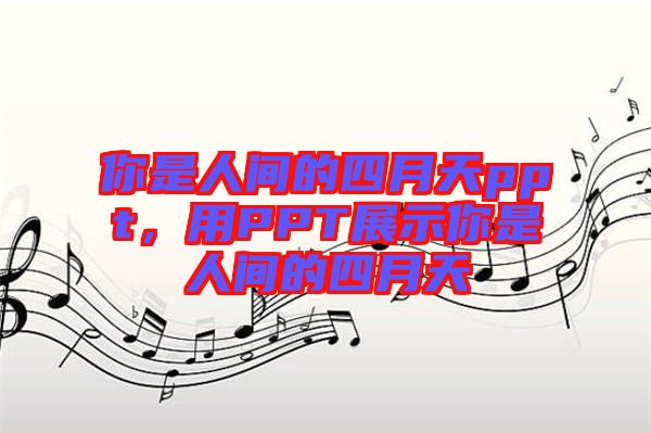 你是人間的四月天ppt，用PPT展示你是人間的四月天