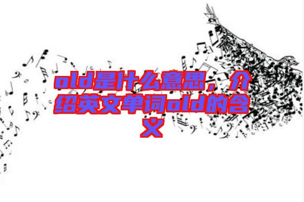 old是什么意思，介紹英文單詞old的含義