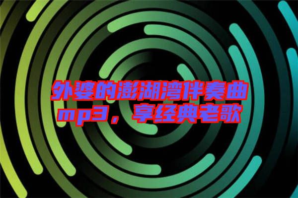 外婆的澎湖灣伴奏曲mp3，享經(jīng)典老歌