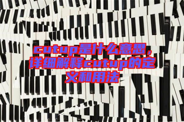 cutup是什么意思，詳細解釋cutup的定義和用法