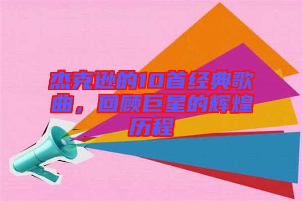 杰克遜的10首經(jīng)典歌曲，回顧巨星的輝煌歷程