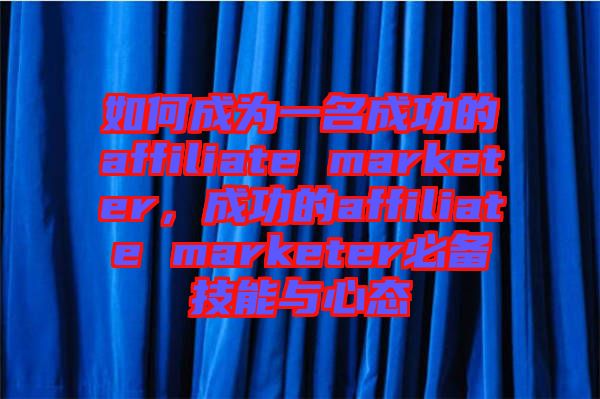 如何成為一名成功的affiliate marketer，成功的affiliate marketer必備技能與心態(tài)