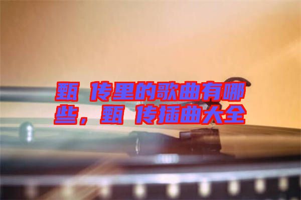 甄嬛傳里的歌曲有哪些，甄嬛傳插曲大全