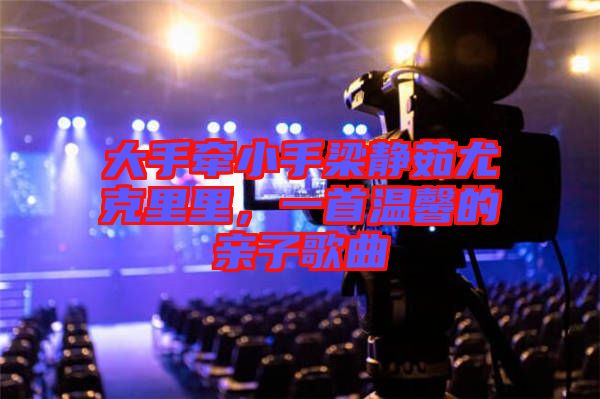 大手牽小手梁靜茹尤克里里，一首溫馨的親子歌曲