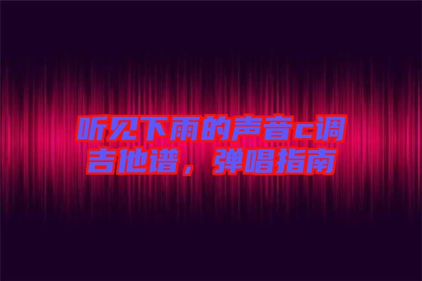 聽見下雨的聲音c調(diào)吉他譜，彈唱指南