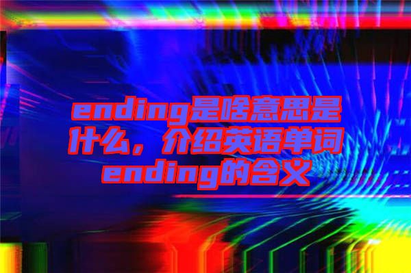 ending是啥意思是什么，介紹英語(yǔ)單詞ending的含義